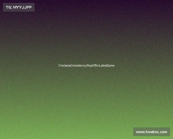 ChelseasConsistencyPaysOffinLatestGame ChelseasConsistencyPaysOffinLatestGame